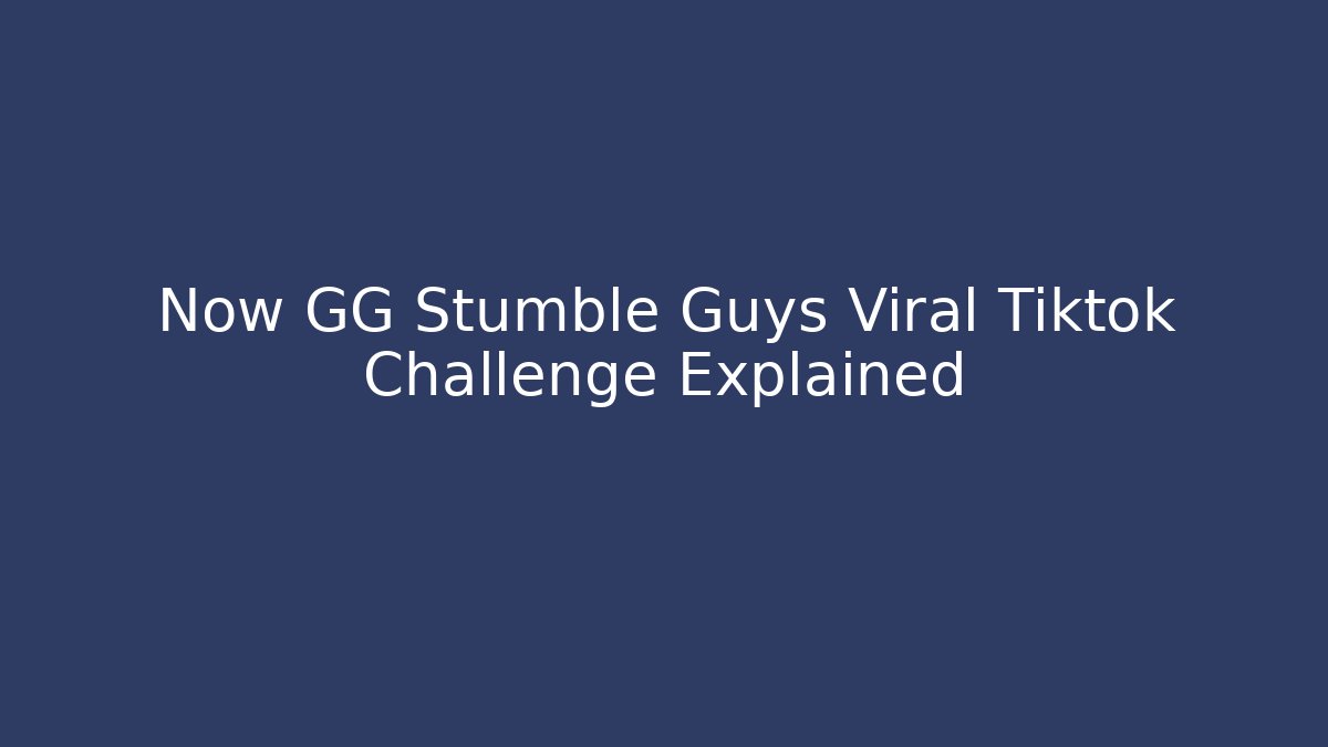 Now GG Stumble Guys Viral Tiktok Challenge Explained