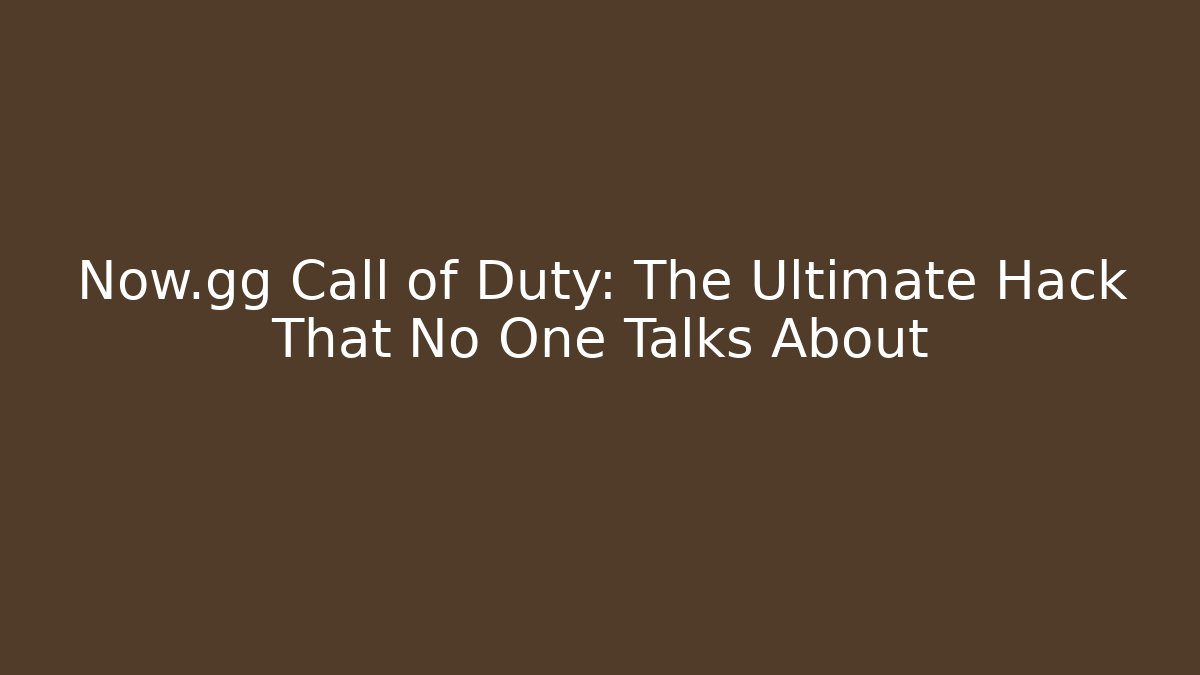 Now.gg Call of Duty: The Ultimate Hack That No One Talks About