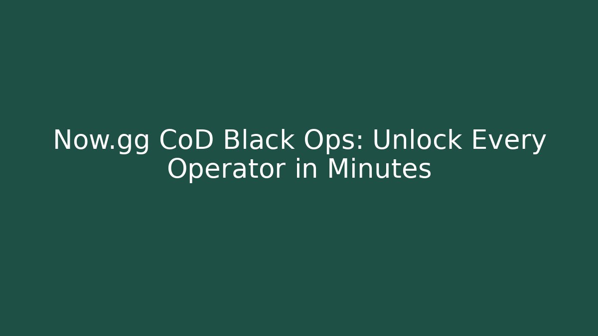 Now.gg CoD Black Ops: Unlock Every Operator in Minutes - Critter Realm
