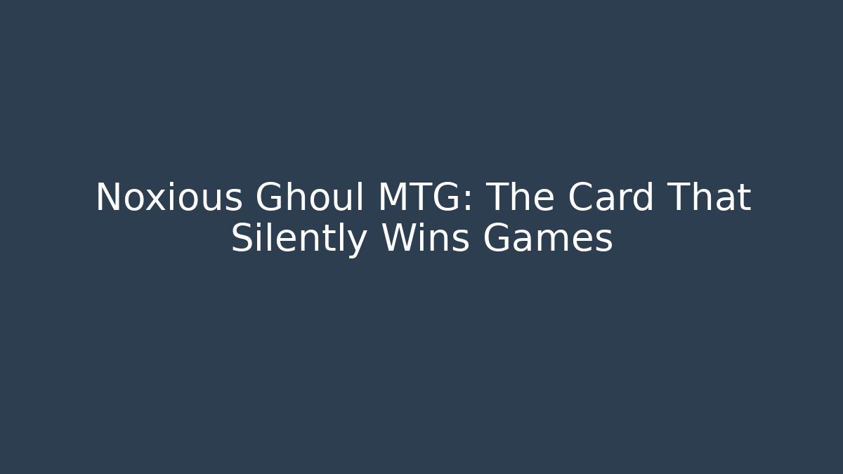 Noxious Ghoul MTG: The Card That Silently Wins Games