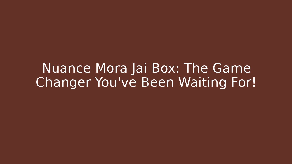 Nuance Mora Jai Box: The Game Changer You’ve Been Waiting For!