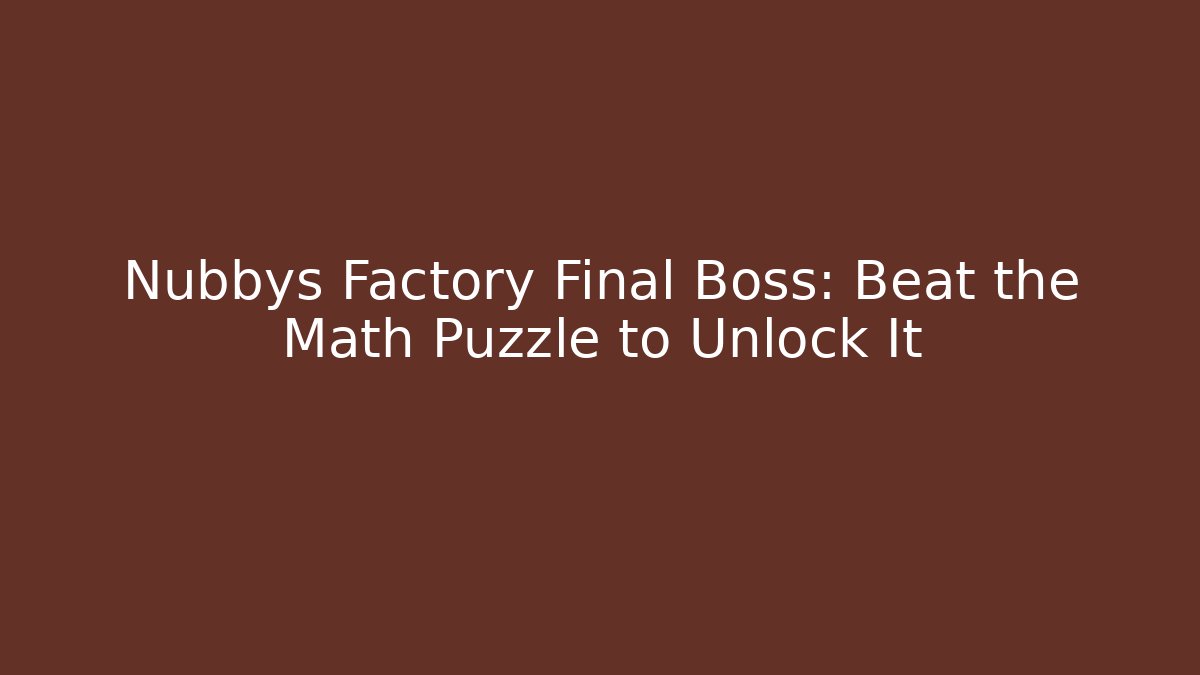 Nubbys Factory Final Boss: Beat the Math Puzzle to Unlock It