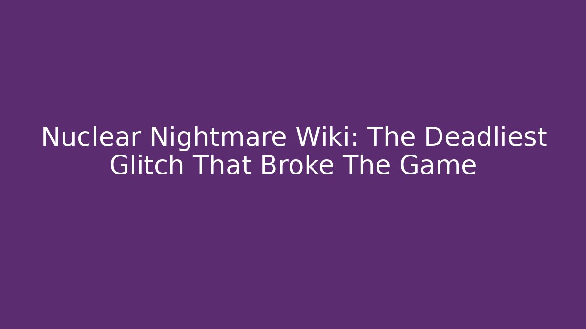 Nuclear Nightmare Wiki: The Deadliest Glitch That Broke The Game