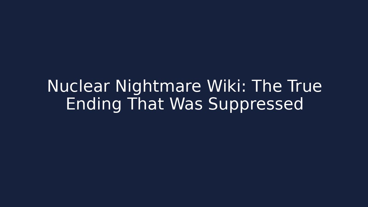 Nuclear Nightmare Wiki: The True Ending That Was Suppressed