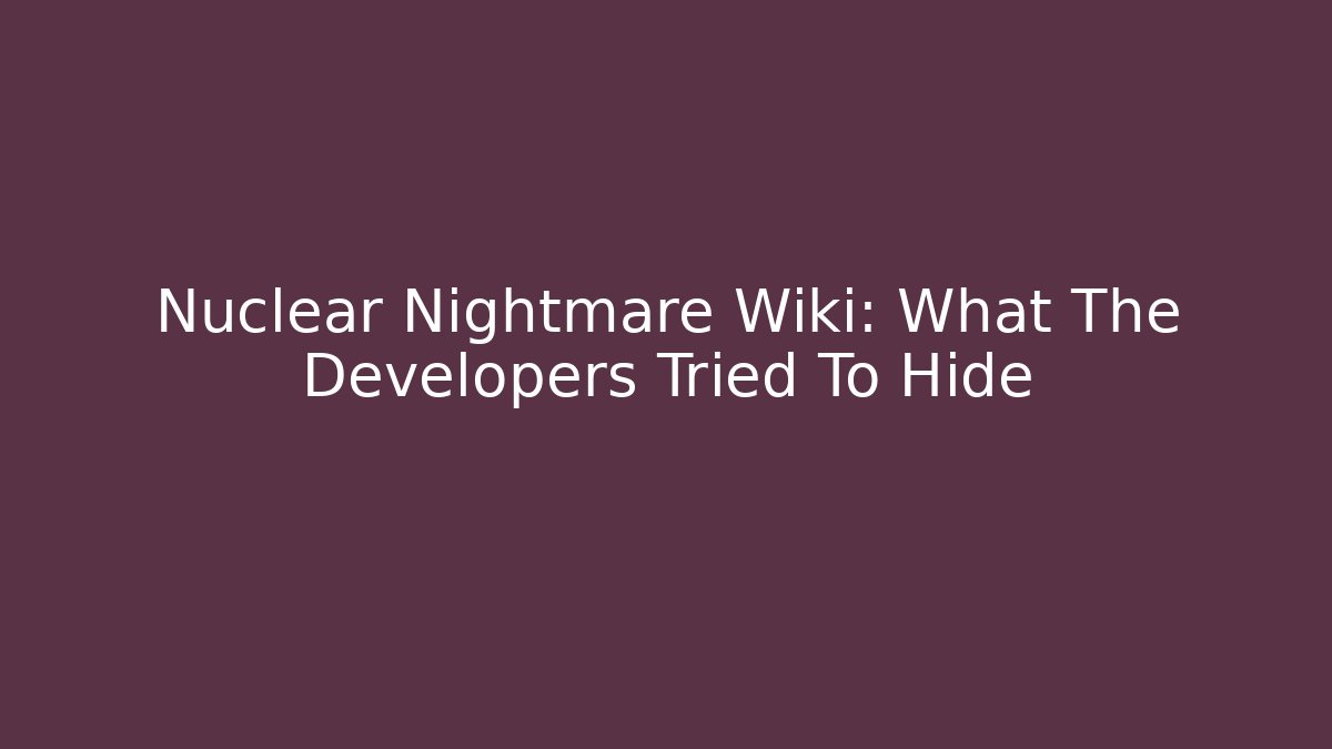 Nuclear Nightmare Wiki: What The Developers Tried To Hide - Critter Realm