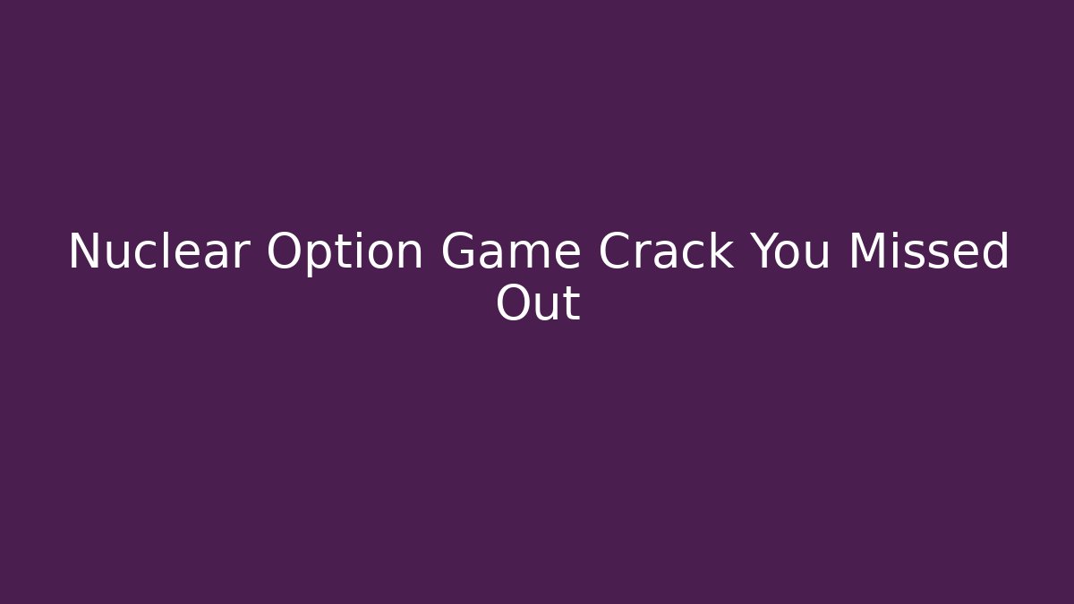 Nuclear Option Game Crack You Missed Out