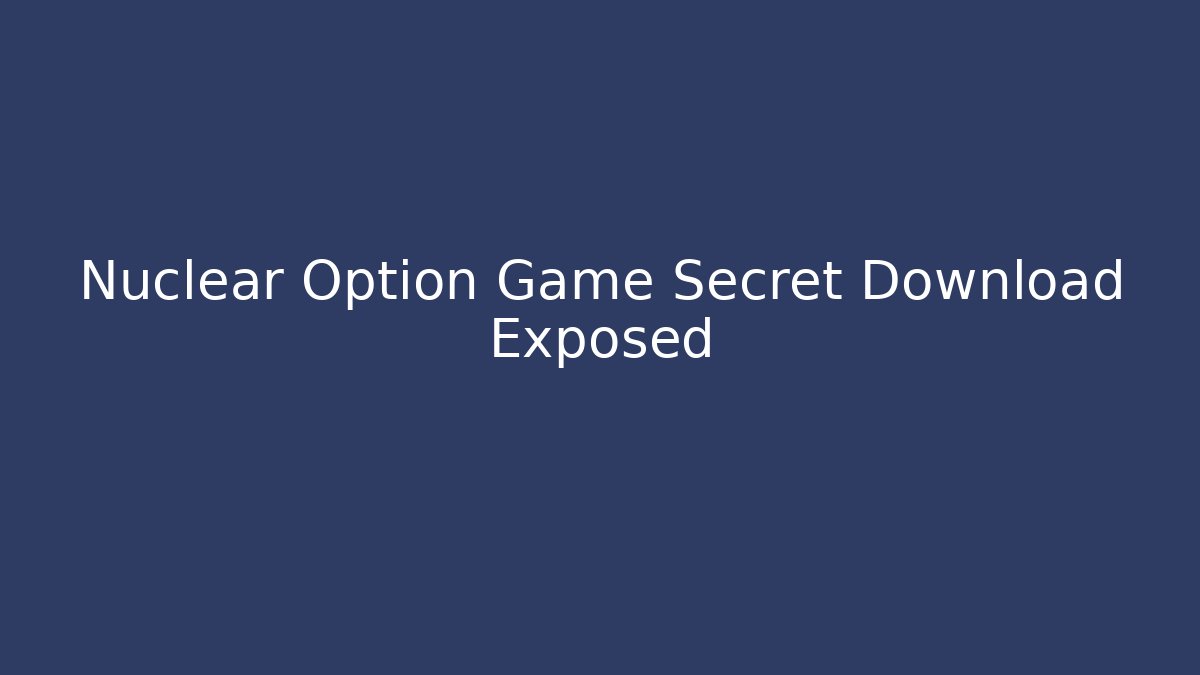 Nuclear Option Game Secret Download Exposed