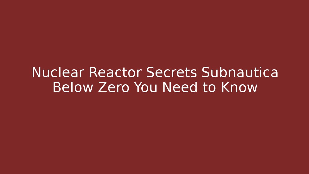 Nuclear Reactor Secrets Subnautica Below Zero You Need to Know