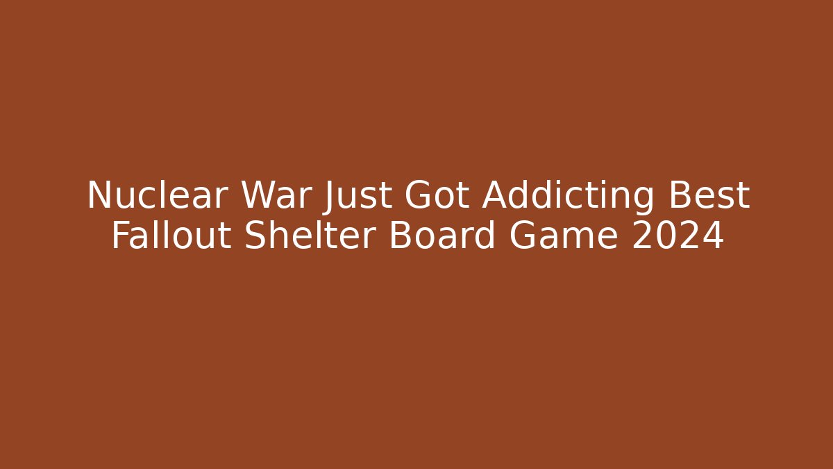 Nuclear War Just Got Addicting Best Fallout Shelter Board Game 2024