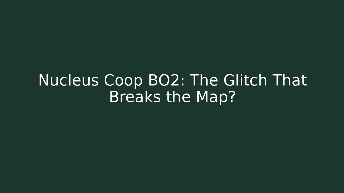 Nucleus Coop BO2: The Glitch That Breaks the Map?