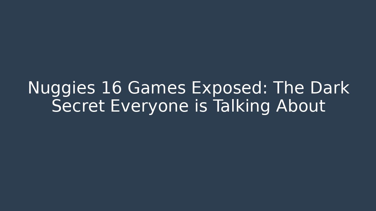 Nuggies 16 Games Exposed: The Dark Secret Everyone is Talking About