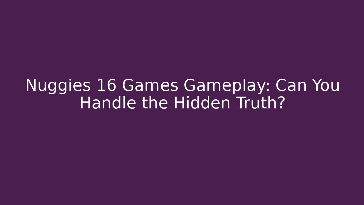 Nuggies 16 Games Gameplay: Can You Handle the Hidden Truth?