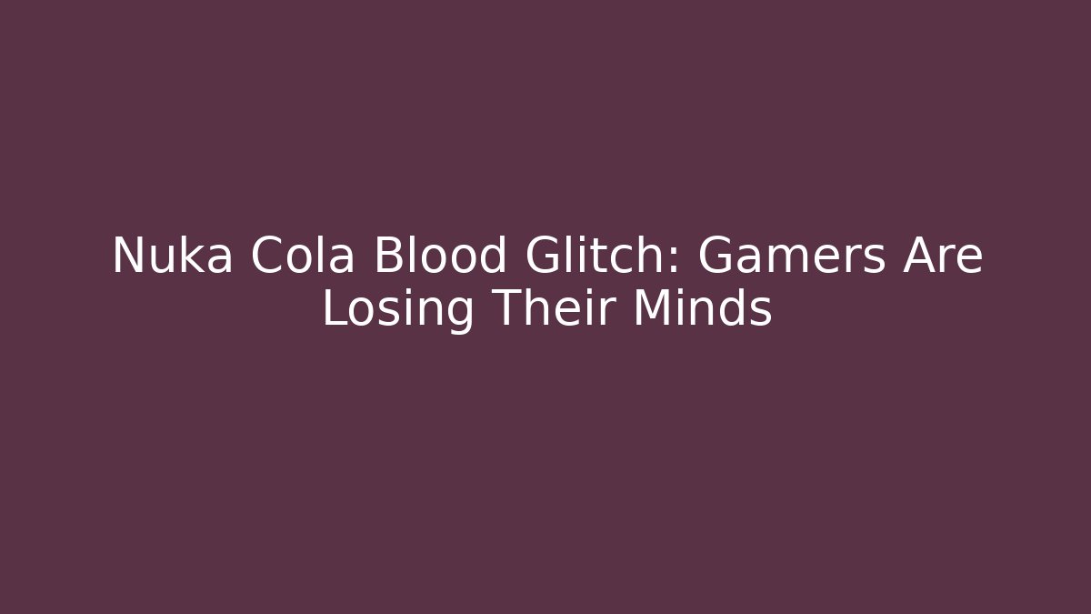 Nuka Cola Blood Glitch: Gamers Are Losing Their Minds
