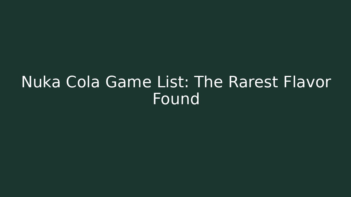 Nuka Cola Game List: The Rarest Flavor Found