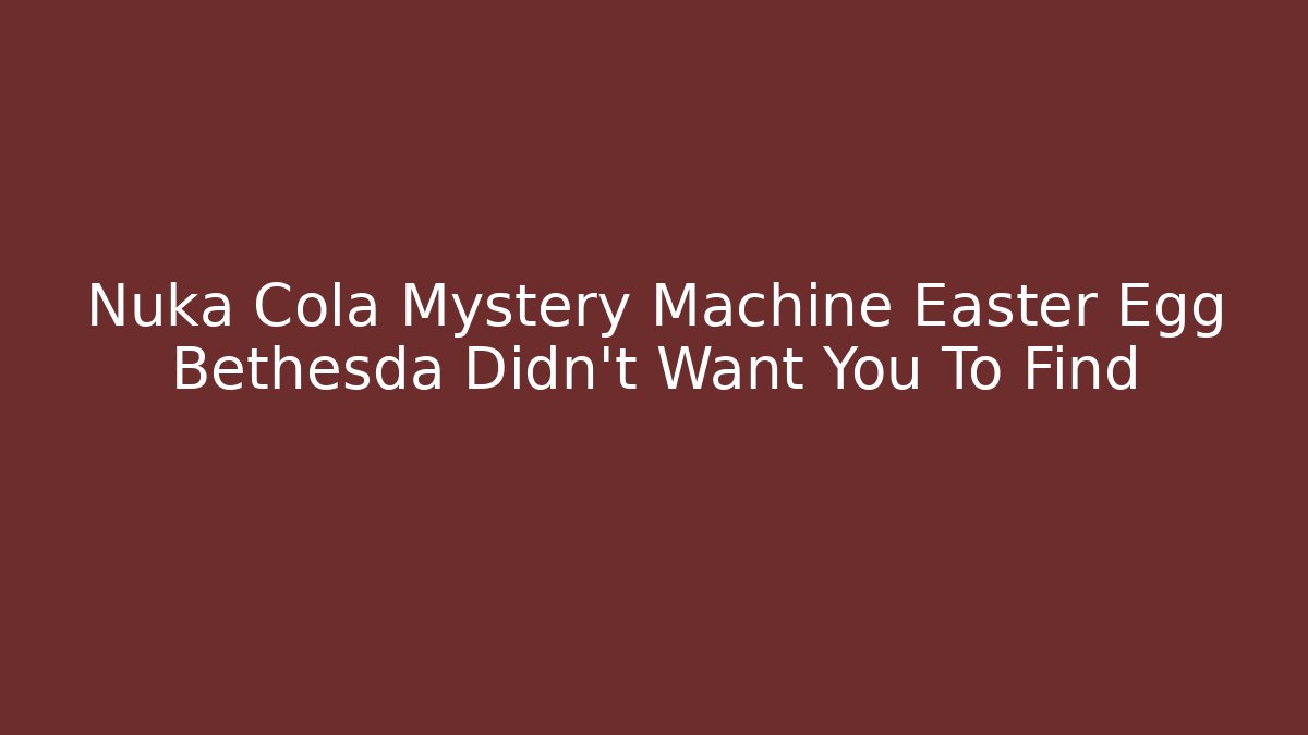 Nuka Cola Mystery Machine Easter Egg Bethesda Didn't Want You To Find