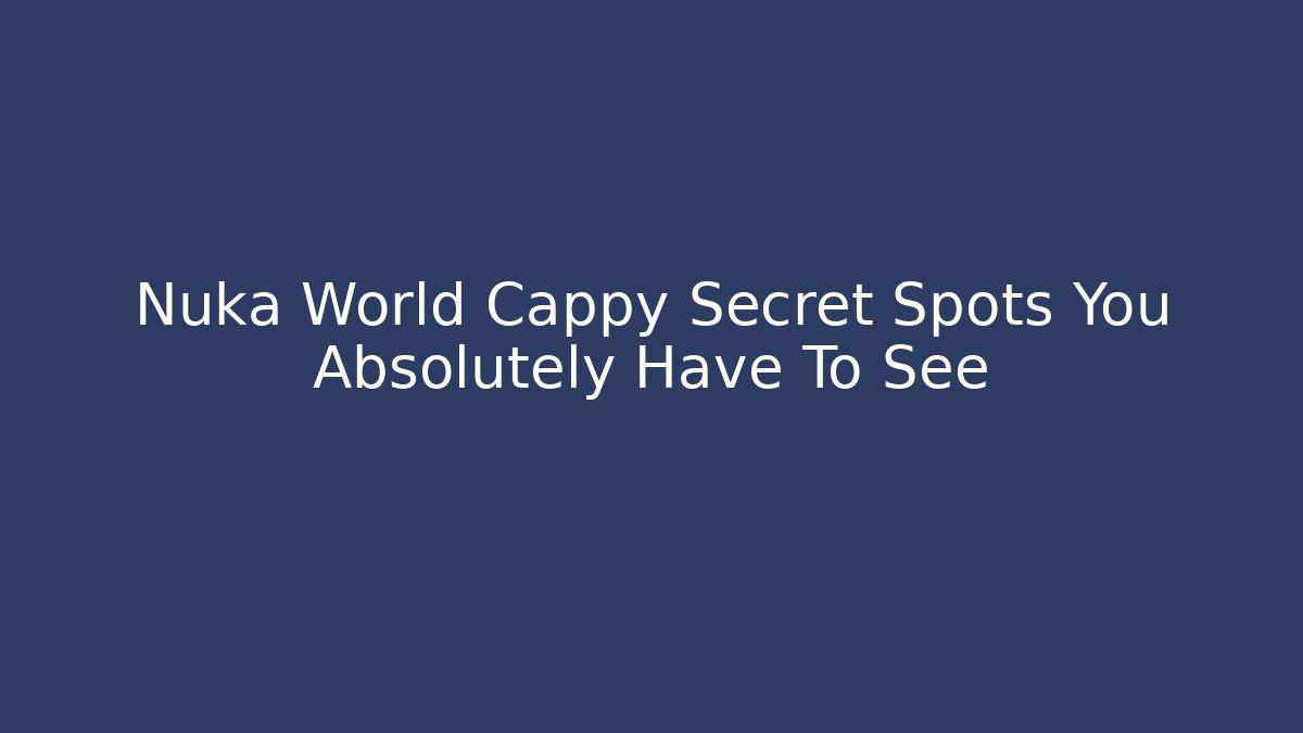 Nuka World Cappy Secret Spots You Absolutely Have To See