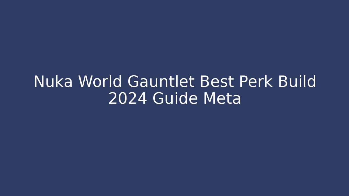 Nuka World Gauntlet Best Perk Build 2024 Guide Meta