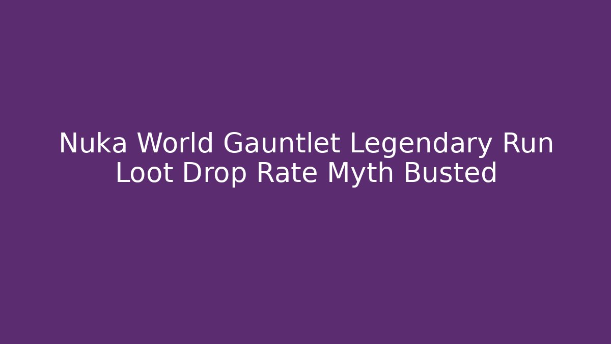 Nuka World Gauntlet Legendary Run Loot Drop Rate Myth Busted