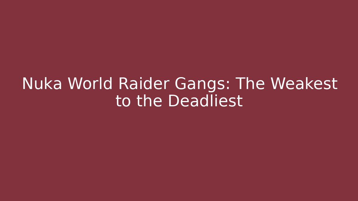 Nuka World Raider Gangs: The Weakest to the Deadliest
