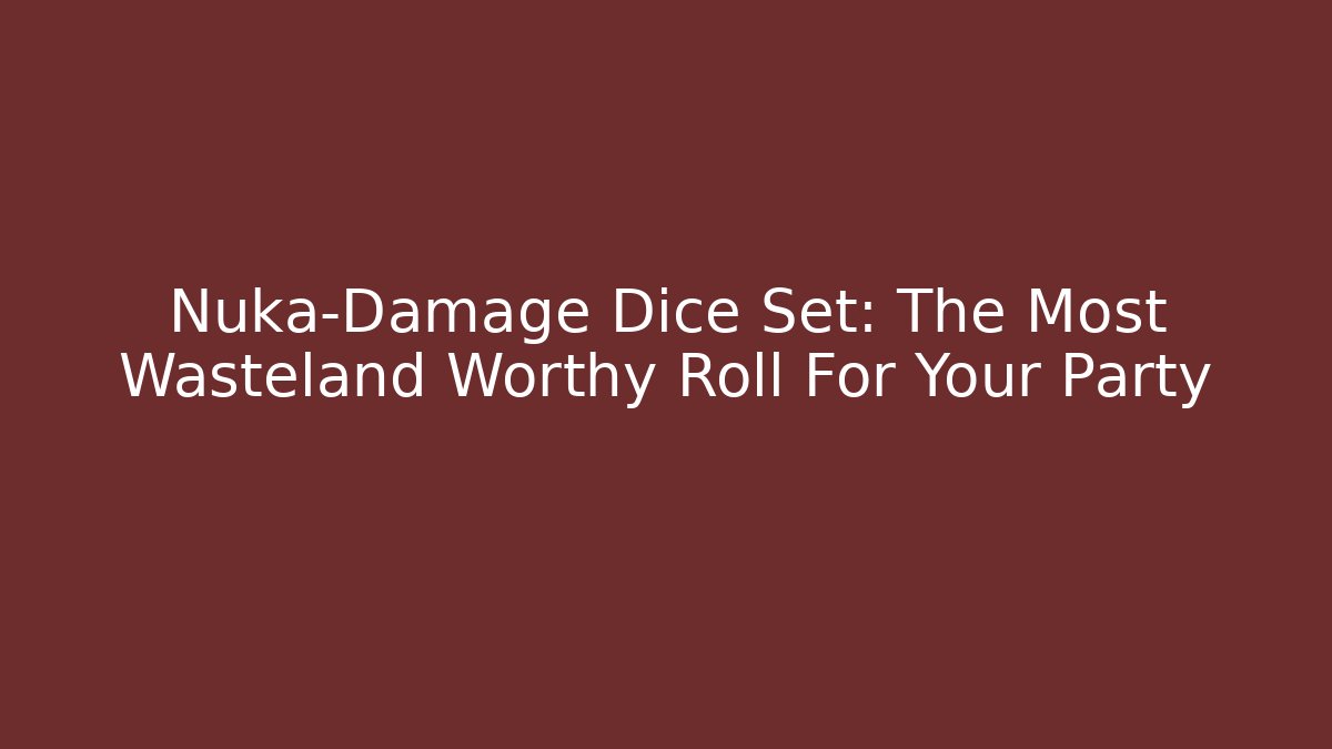 Nuka-Damage Dice Set: The Most Wasteland Worthy Roll For Your Party