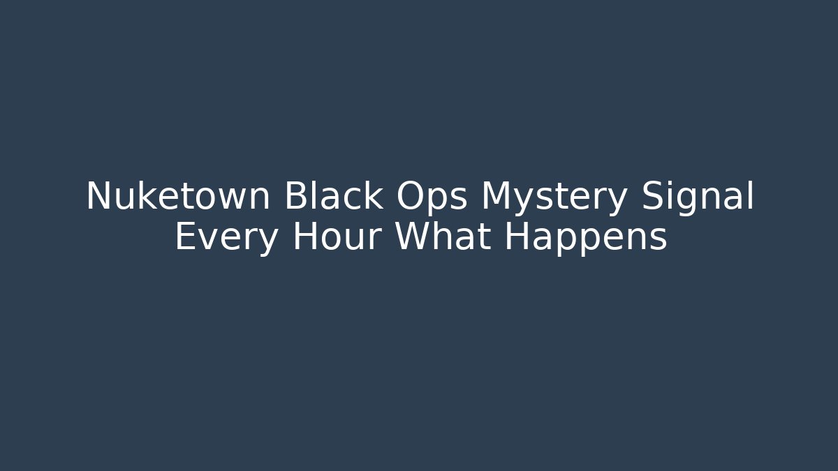 Nuketown Black Ops Mystery Signal Every Hour What Happens