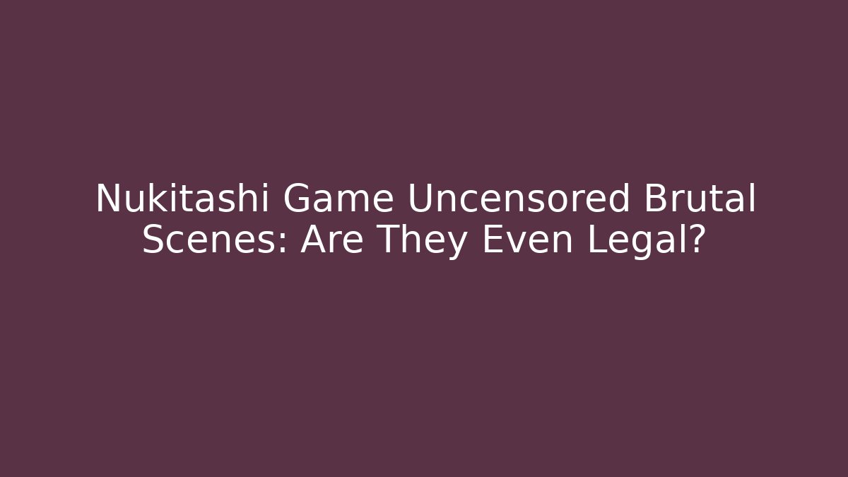 Nukitashi Game Uncensored Brutal Scenes: Are They Even Legal?