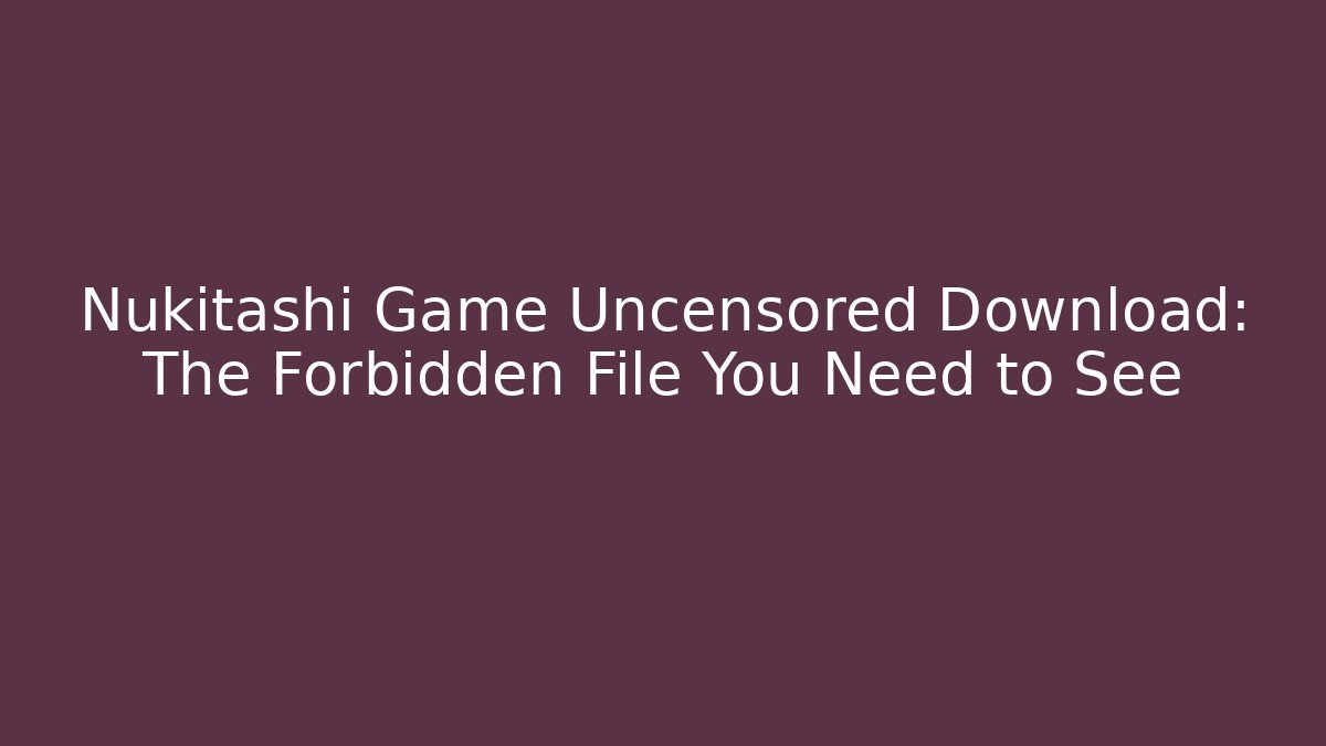 Nukitashi Game Uncensored Download: The Forbidden File You Need to See