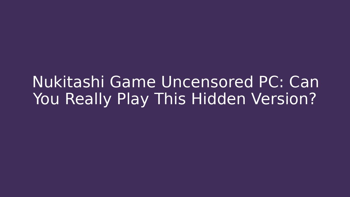 Nukitashi Game Uncensored PC: Can You Really Play This Hidden Version?