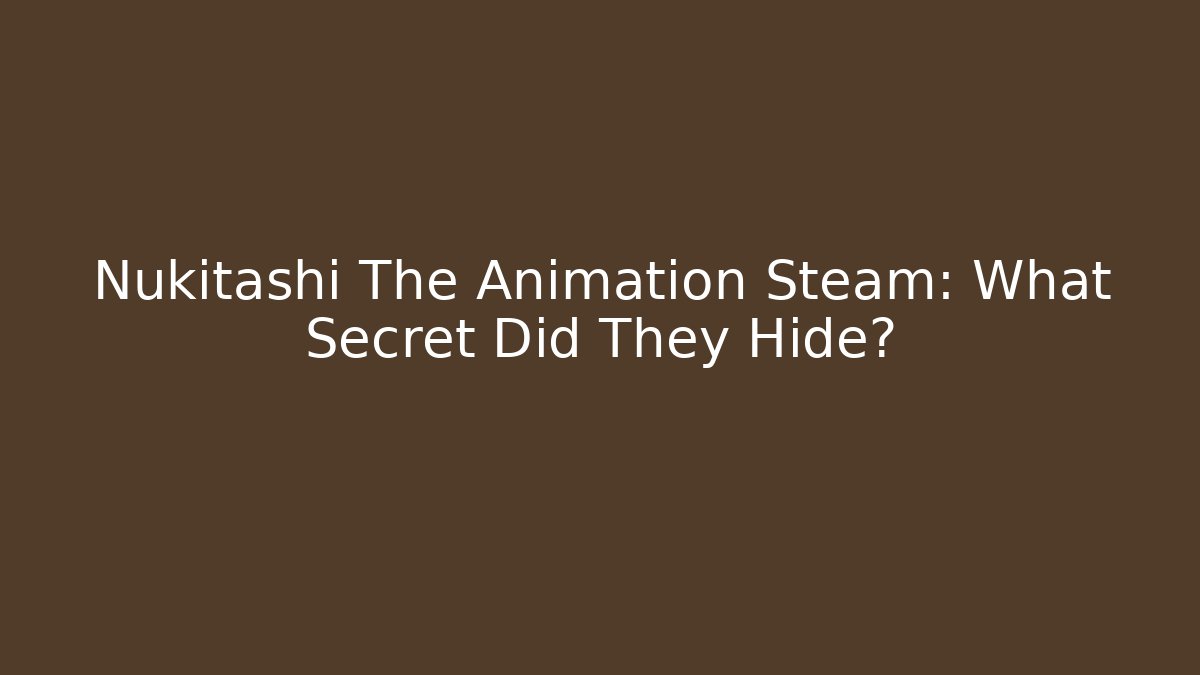 Nukitashi The Animation Steam: What Secret Did They Hide?