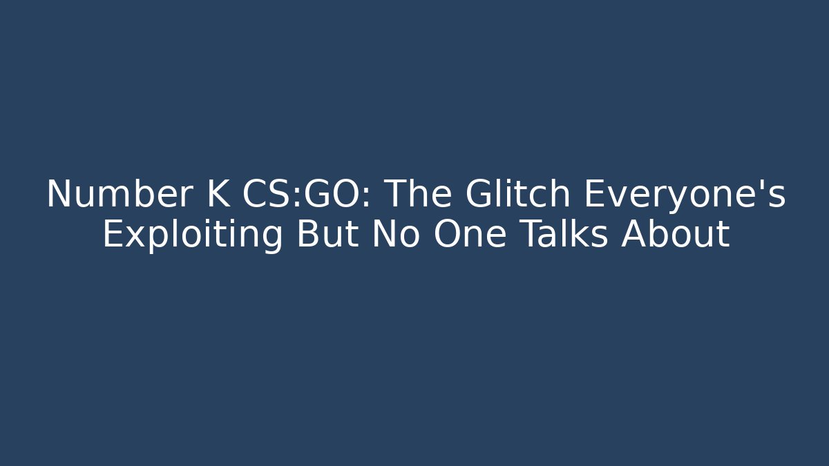 Number K CS:GO: The Glitch Everyone's Exploiting But No One Talks About