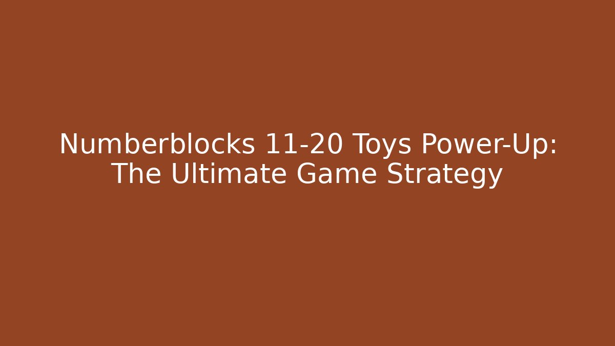 Numberblocks 11-20 Toys Power-Up: The Ultimate Game Strategy - Critter Realm