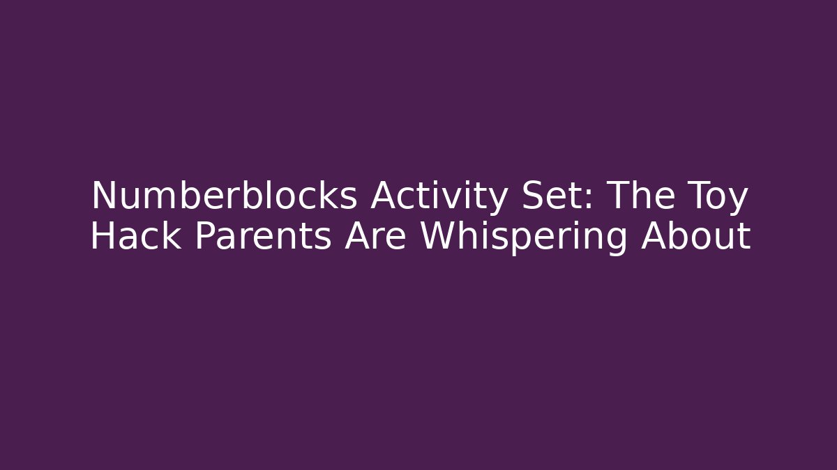 Numberblocks Activity Set: The Toy Hack Parents Are Whispering About - Critter Realm