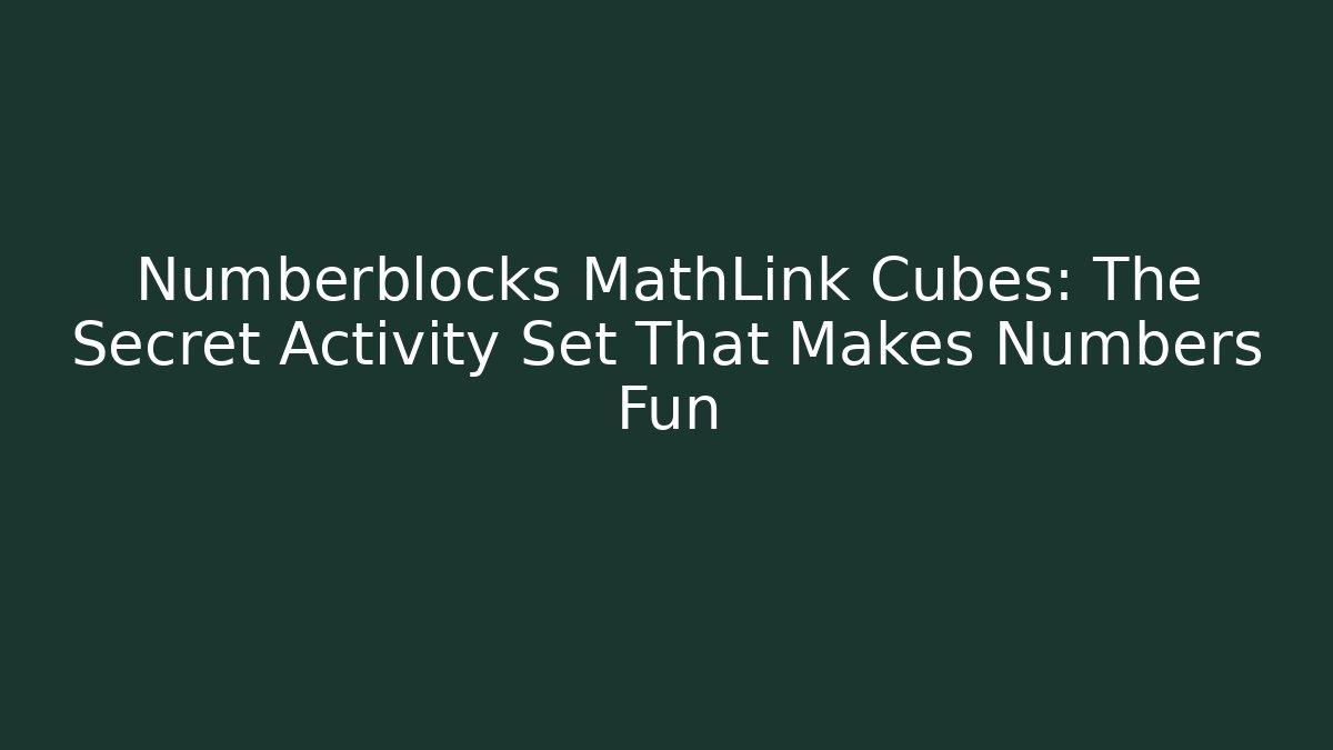 Numberblocks MathLink Cubes: The Secret Activity Set That Makes Numbers Fun