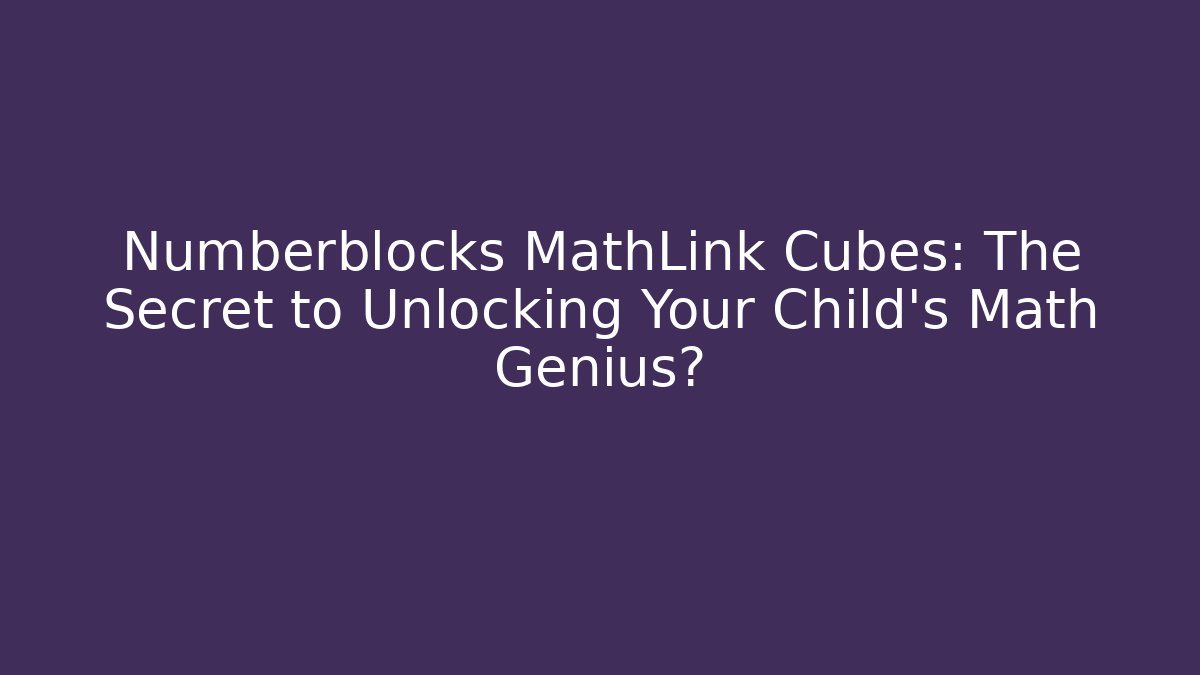Numberblocks MathLink Cubes: The Secret to Unlocking Your Child's Math Genius?