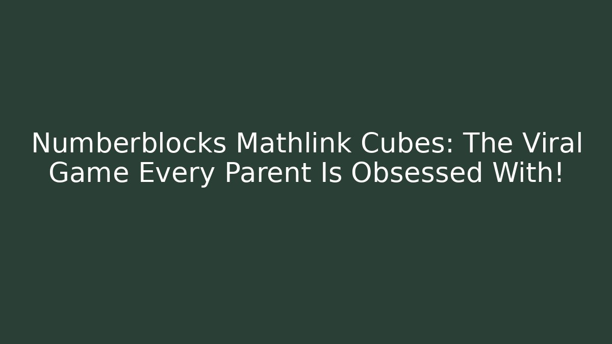 Numberblocks Mathlink Cubes: The Viral Game Every Parent Is Obsessed With!