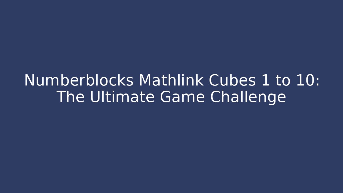 Numberblocks Mathlink Cubes 1 to 10: The Ultimate Game Challenge