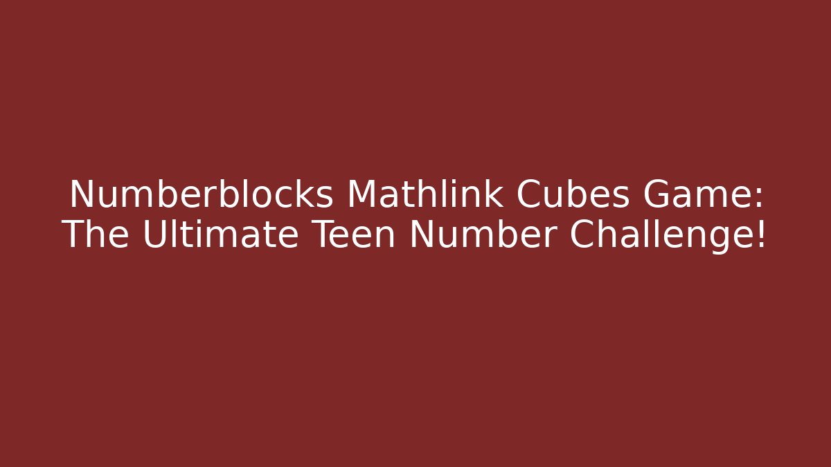 Numberblocks Mathlink Cubes Game: The Ultimate Teen Number Challenge!