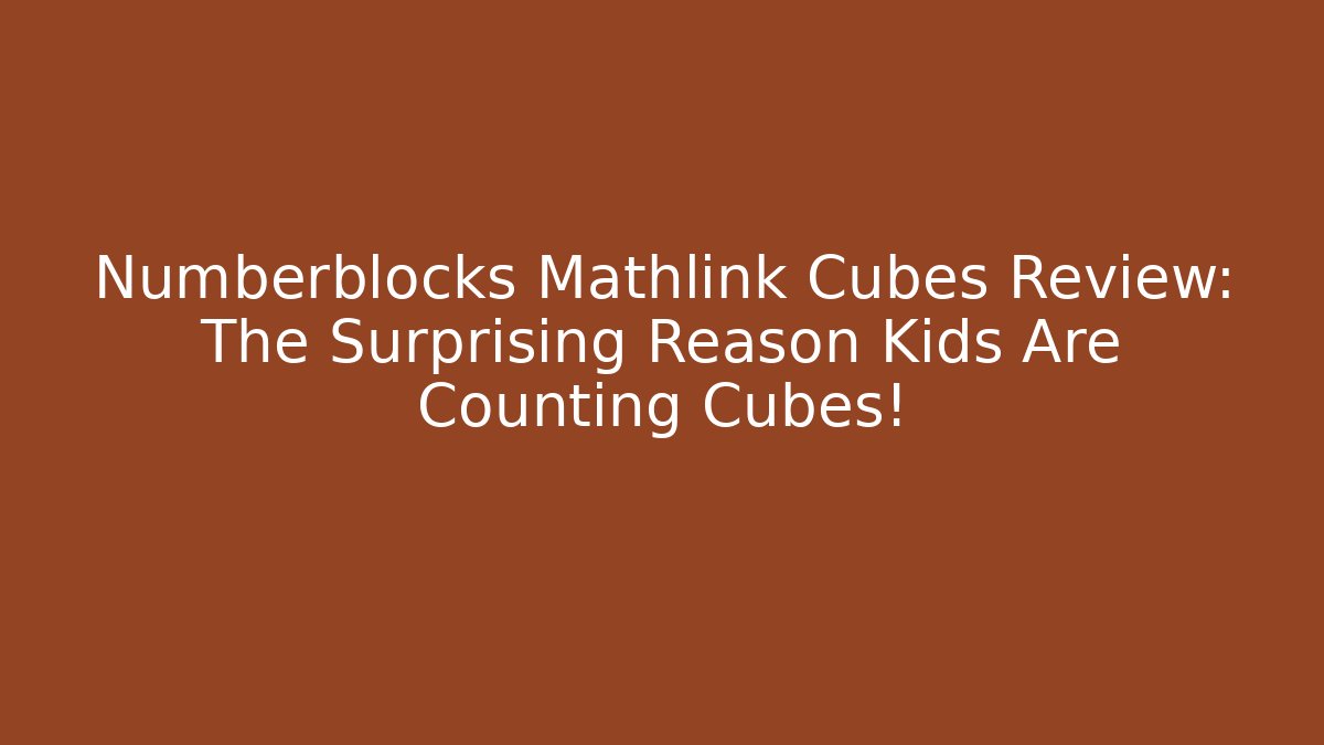 Numberblocks Mathlink Cubes Review: The Surprising Reason Kids Are Counting Cubes!
