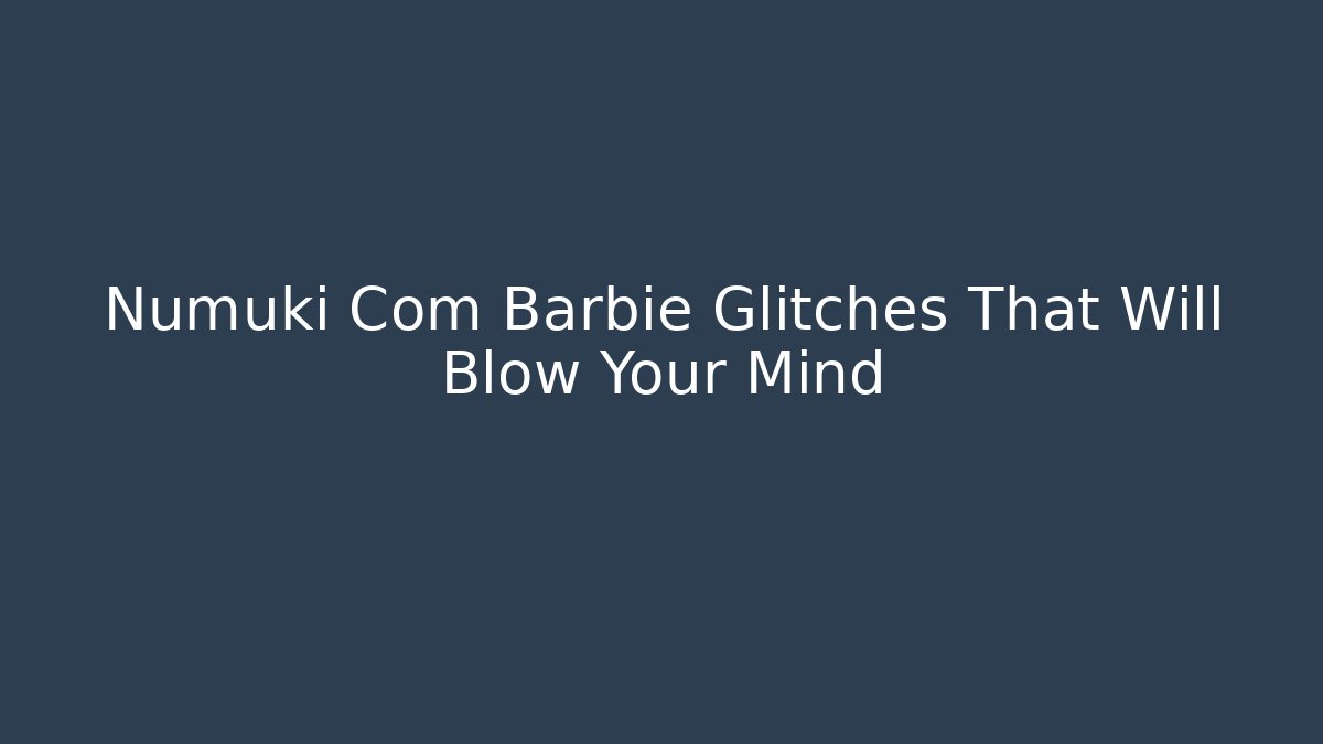Numuki Com Barbie Glitches That Will Blow Your Mind