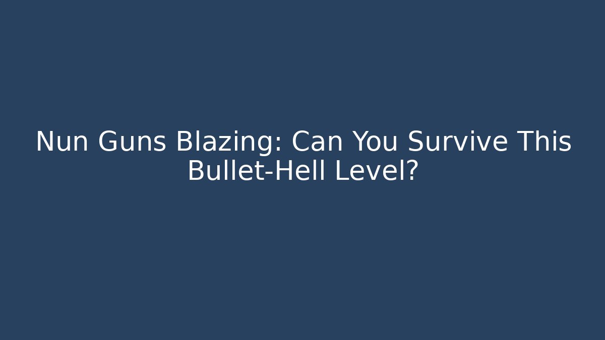 Nun Guns Blazing: Can You Survive This Bullet-Hell Level?
