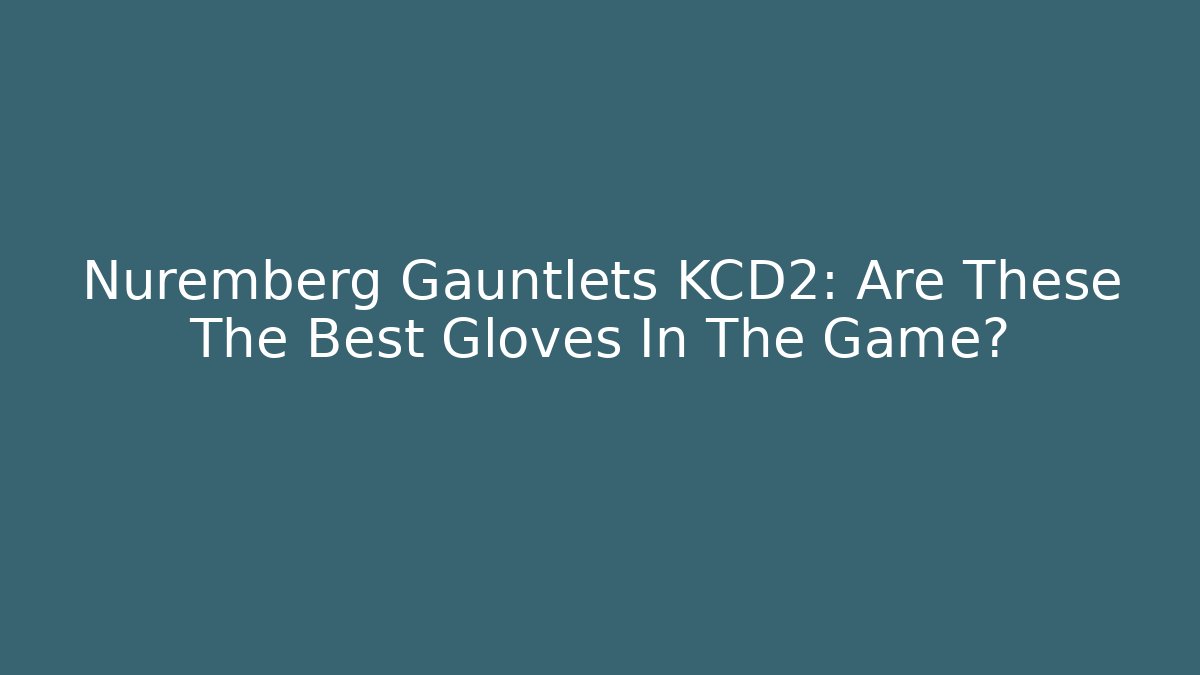 Nuremberg Gauntlets KCD2: Are These The Best Gloves In The Game?