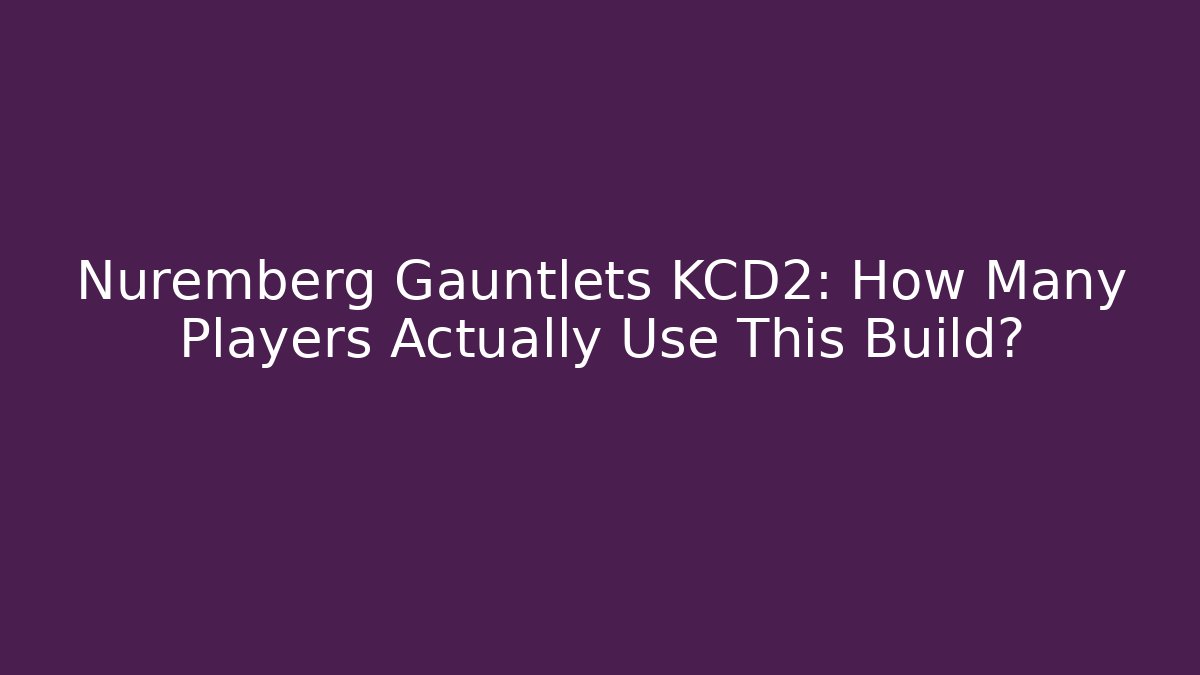 Nuremberg Gauntlets KCD2: How Many Players Actually Use This Build?