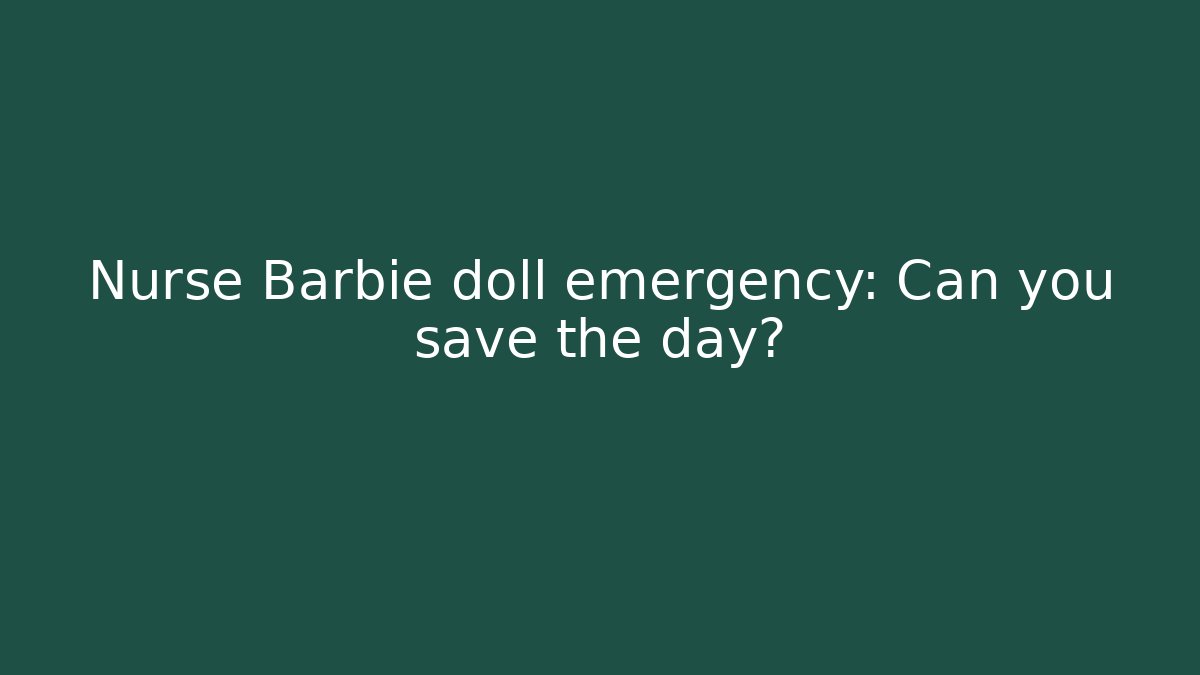 Nurse Barbie doll emergency: Can you save the day?