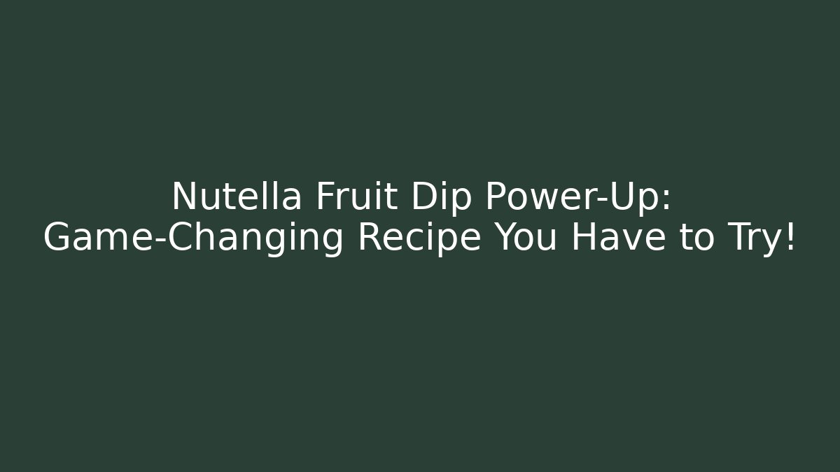 Nutella Fruit Dip Power-Up: Game-Changing Recipe You Have to Try!