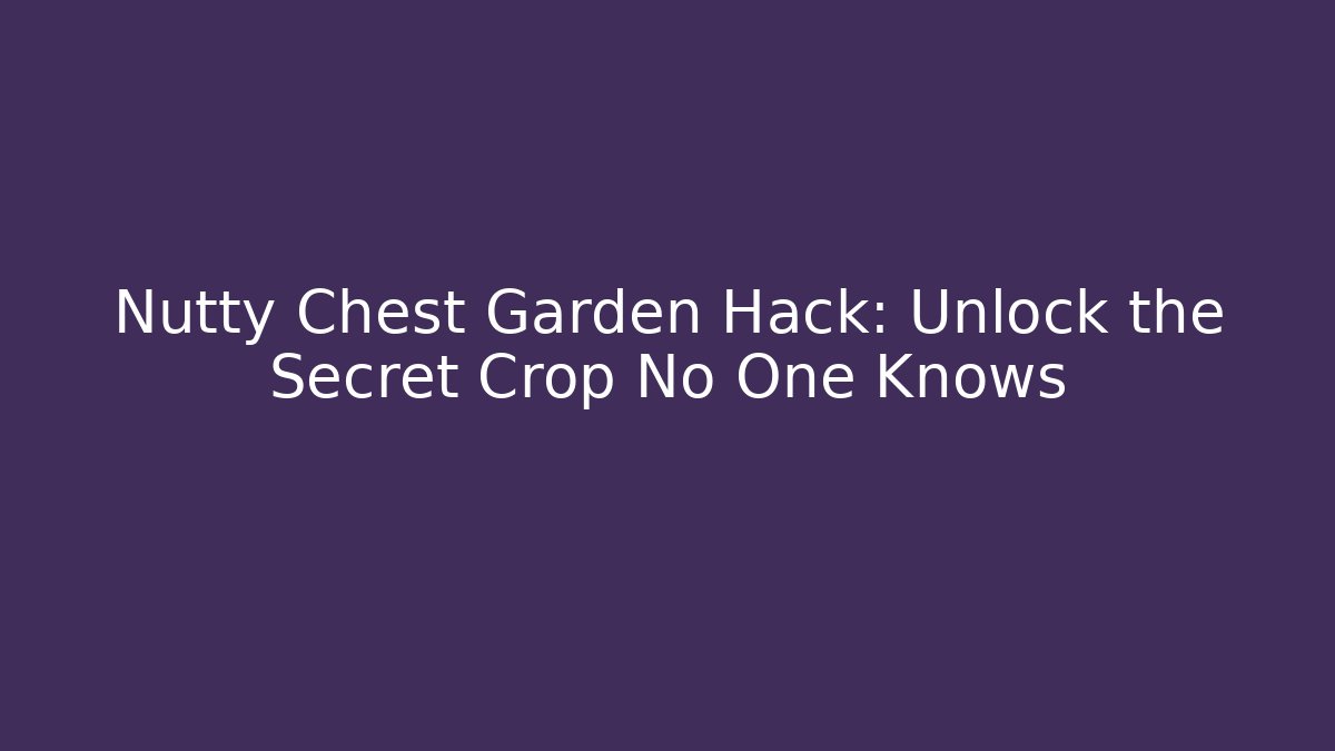 Nutty Chest Garden Hack: Unlock the Secret Crop No One Knows