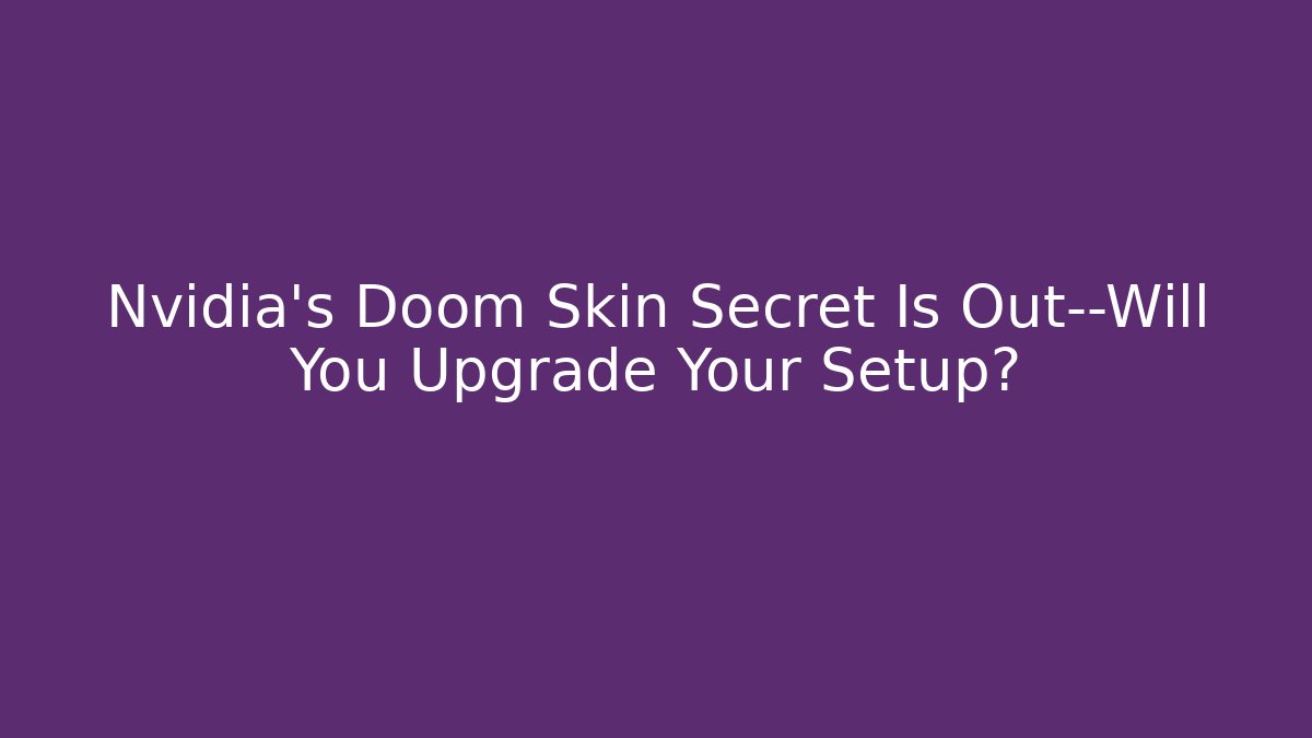Nvidia’s Doom Skin Secret Is Out—Will You Upgrade Your Setup?