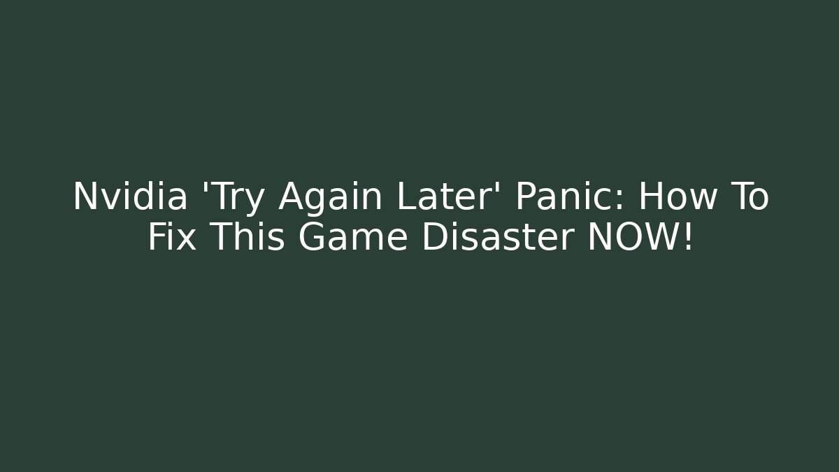 Nvidia 'Try Again Later' Panic: How To Fix This Game Disaster NOW!