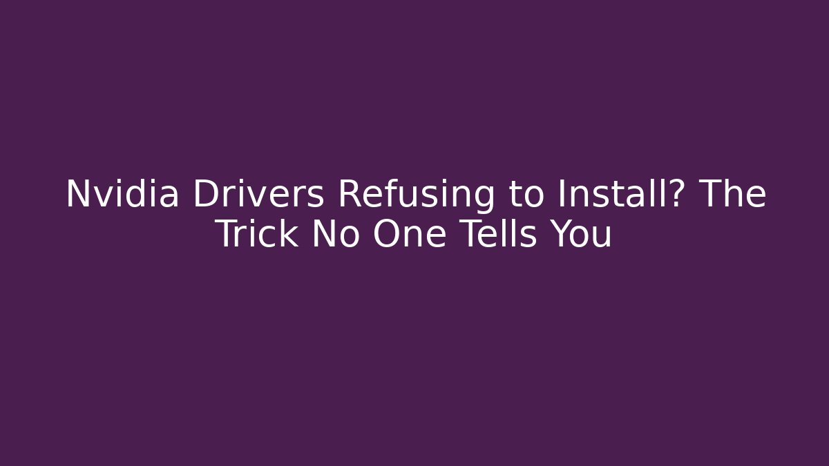 Nvidia Drivers Refusing to Install? The Trick No One Tells You