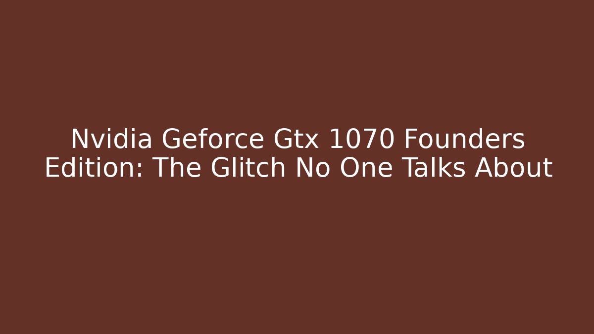 Nvidia Geforce Gtx 1070 Founders Edition: The Glitch No One Talks About