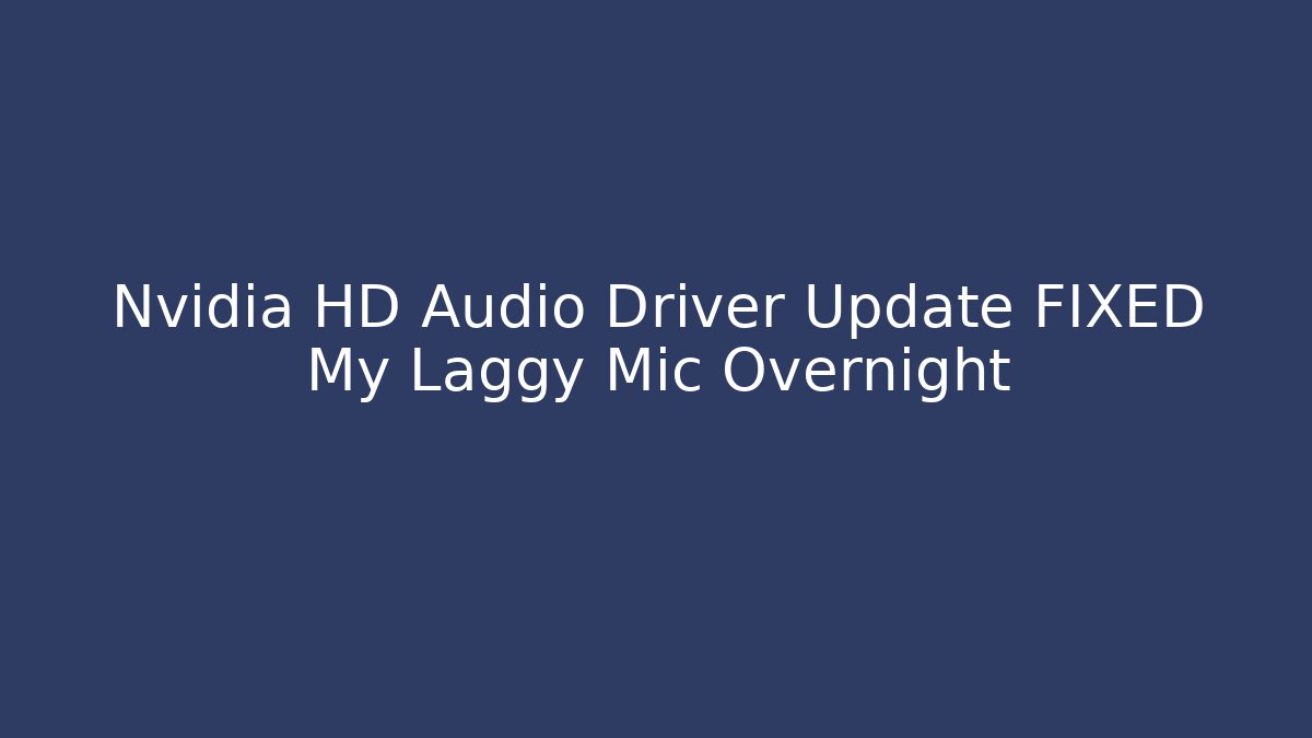 Nvidia HD Audio Driver Update FIXED My Laggy Mic Overnight